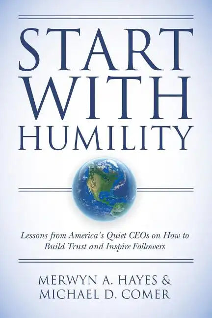 Start With Humility: Lessons from America's Quiet CEOs on How to Build Trust and Inspire Followers - Paperback