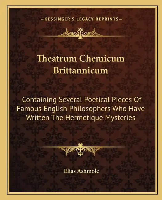 Theatrum Chemicum Brittannicum: Containing Several Poetical Pieces of Famous English Philosophers Who Have Written the Hermetique Mysteries - Paperback