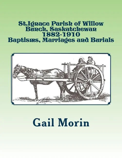 St.Ignace Parish of Willow Bunch, Saskatchewan: 1882-1910 Baptisms, Marriages, Burials - Paperback