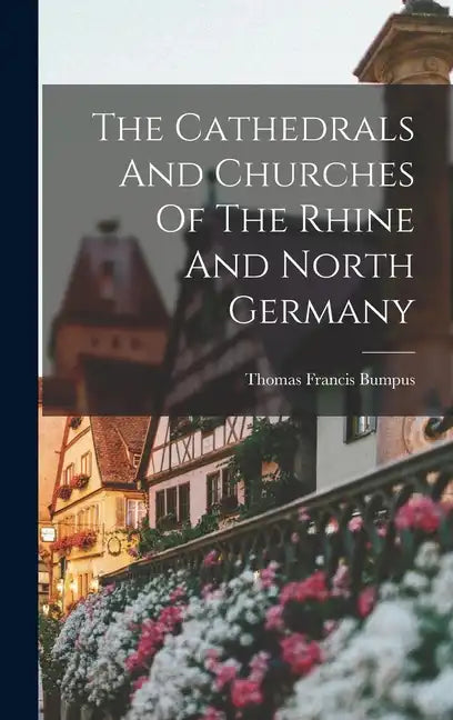 The Cathedrals And Churches Of The Rhine And North Germany - Hardcover