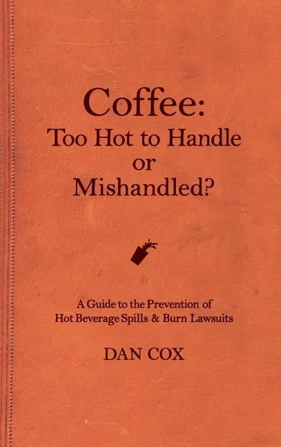 Coffee: Too Hot To Handle or Mishandled: A Guide to Hot Beverage Spills and Burn Lawsuits - Hardcover
