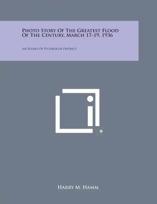 Photo Story of the Greatest Flood of the Century, March 17-19, 1936: 164 Scenes of Pittsburgh District - Paperback