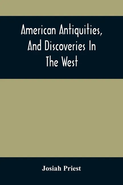American Antiquities, And Discoveries In The West: Being An Exhibition Of The Evidence That An Ancient Population Of Partiallly Civilized Nations, Dif - Paperback