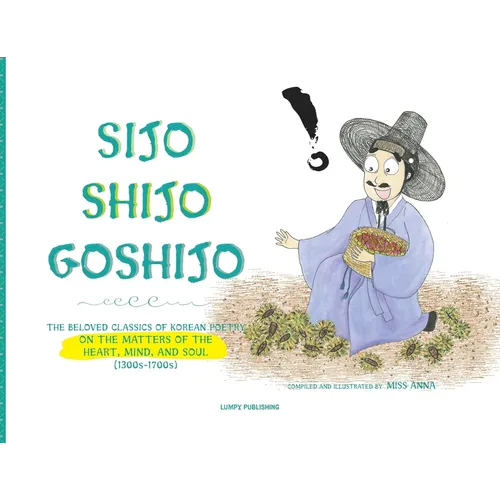 Sijo Shijo Goshijo: The Beloved Classics of Korean Poetry on the Matters of the Heart, Mind, and Soul - Paperback