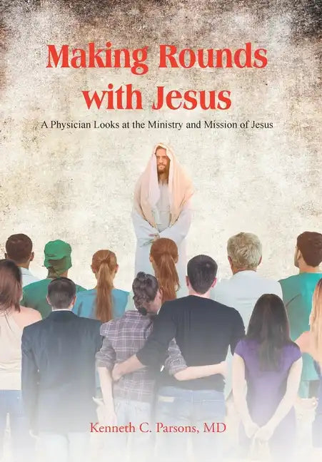 Making Rounds with Jesus: A Physician Looks at the Ministry and Mission of Jesus - Hardcover