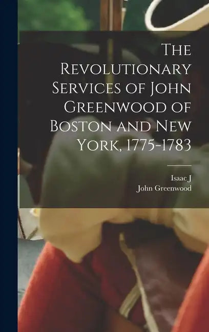 The Revolutionary Services of John Greenwood of Boston and New York, 1775-1783 - Hardcover