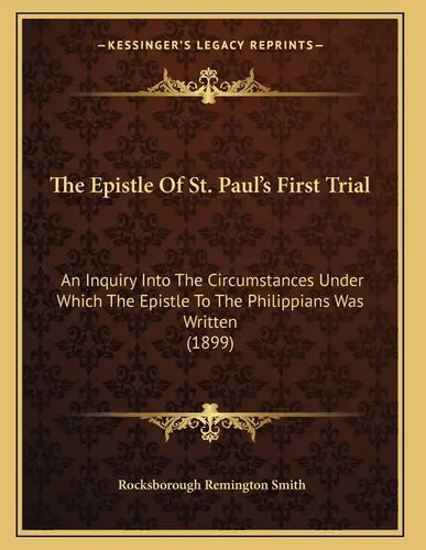 The Epistle Of St. Paul's First Trial: An Inquiry Into The Circumstances Under Which The Epistle To The Philippians Was Written (1899) - Paperback