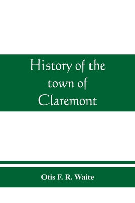 History of the town of Claremont, New Hampshire, for a period of one hundred and thirty years from 1764 to 1894 - Paperback