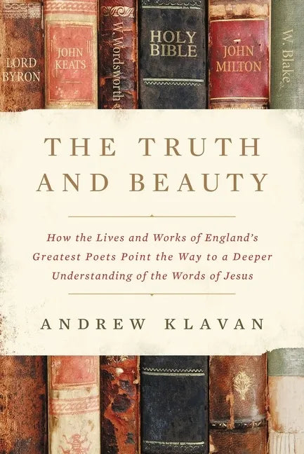 The Truth and Beauty: How the Lives and Works of England's Greatest Poets Point the Way to a Deeper Understanding of the Words of Jesus - Hardcover