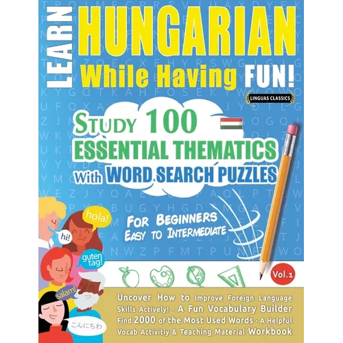 Learn Hungarian While Having Fun! - For Beginners: Easy to Intermediate - Study 100 Essential Thematics with Word Search Puzzles - Vol.1 - Paperback