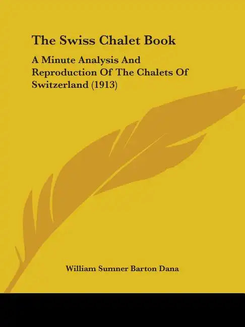 The Swiss Chalet Book: A Minute Analysis And Reproduction Of The Chalets Of Switzerland (1913) - Paperback