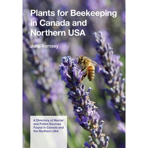 Plants for Beekeeping In Canada and the Northern USA: A Directory of Nectar and Pollen Sources Found in Canada and the Northern USA - Paperback