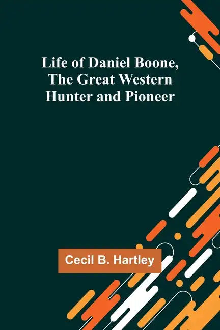 Life of Daniel Boone, the Great Western Hunter and Pioneer - Paperback