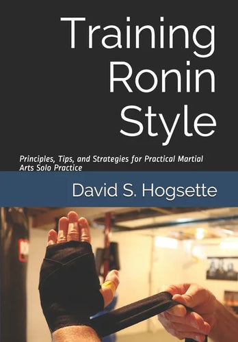 Training Ronin Style: Principles, Tips, and Strategies for Practical Martial Arts Solo Practice - Paperback
