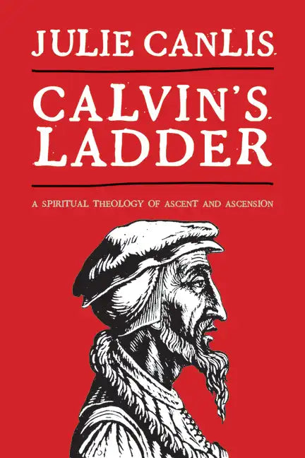 Calvin's Ladder: A Spiritual Theology of Ascent and Ascension - Paperback