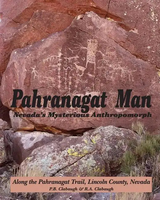 Pahranagat Man, Nevada's Mysterious Anthropomorph: Along the Pahranagat Trail, Lincoln County, Nevada - Paperback