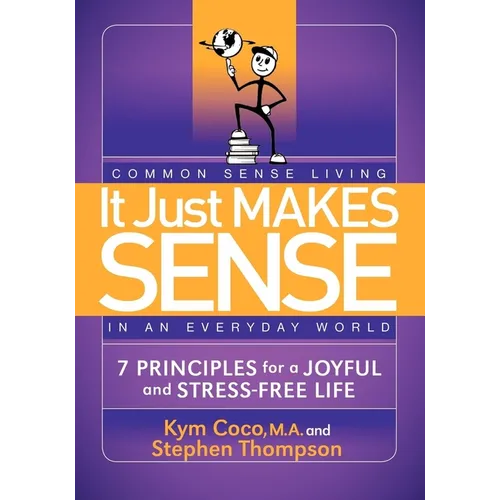It Just Makes Sense: Common Sense Living in an Everyday World: 7 Principles for a Joyful and Stress Free Life - Paperback