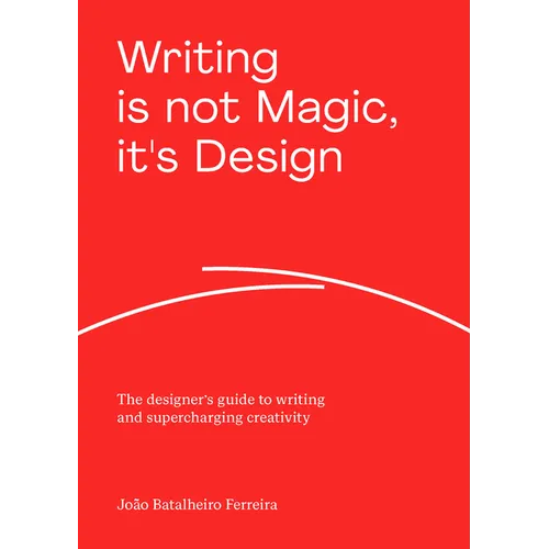 Writing Is Not Magic, It's Design: The Designer's Guide to Writing and Supercharging Creativity - Paperback