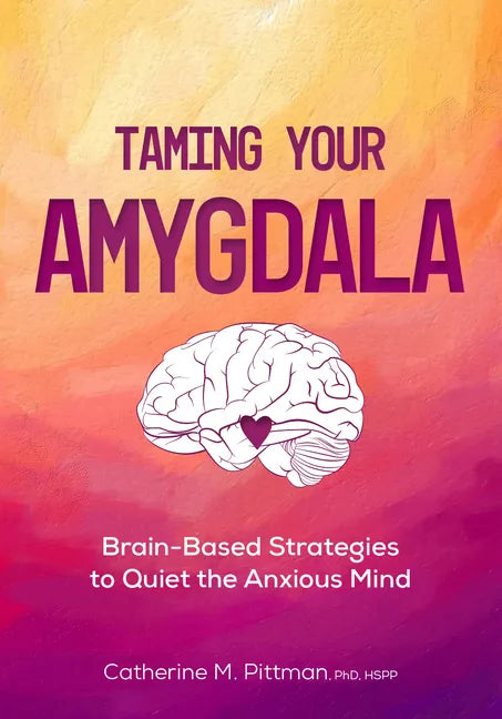 Taming Your Amygdala: Brain-Based Strategies to Quiet the Anxious Brain - Paperback