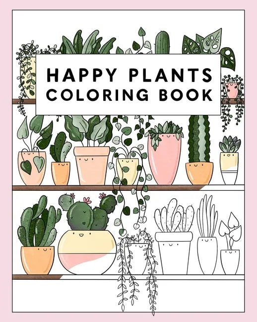 Happy Plants Coloring Book: 25 Cute House Plant, Cactus, Succulents & Floral Illustrations For Adults & Children - Paperback