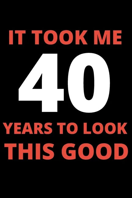 It Took Me 40 Years To Look This Good: 40 year old gifts for men, women: Funny 40 year Birthday gift - Paperback
