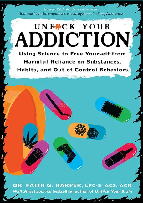 Unfuck Your Addiction: Using Science to Free Yourself from Harmful Reliance on Substances, Habits, and Out of Control Behaviors: Using Science to Free - Paperback