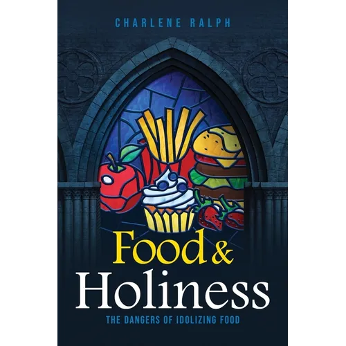 Food & Holiness: The Dangers of Idolizing Food - Paperback