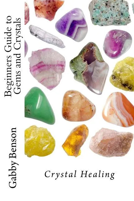 Beginners Guide to Gems and Crystals: Crystal Healing - Paperback