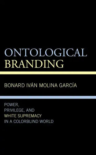 Ontological Branding: Power, Privilege, and White Supremacy in a Colorblind World - Hardcover