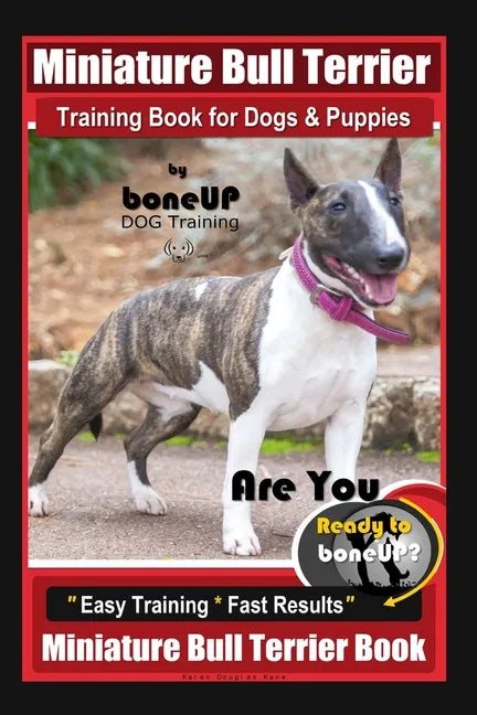 Miniature Bull Terrier Training Book for Dogs & Puppies By BoneUP DOG Training: Are You Ready to Bone Up? Easy Training * Fast Results Miniature Bull - Paperback