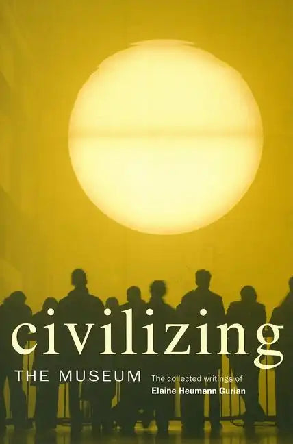 Civilizing the Museum: The Collected Writings of Elaine Heumann Gurian - Paperback