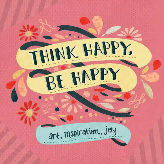 Think Happy, Be Happy: Art, Inspiration, Joy - Paperback