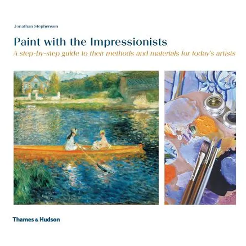 Paint with the Impressionists: A Step-By-Step Guide to Their Methods and Materials for Today's Artists - Paperback