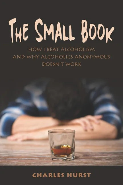 The Small Book: How I Beat Alcoholism and Why Alcoholics Anonymous Doesn't Work - Paperback