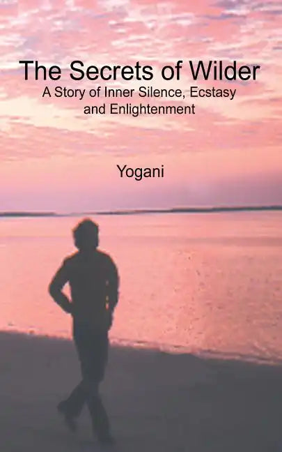 The Secrets of Wilder - A Story of Inner Silence, Ecstasy and Enlightenment: (2012 Compact Edition) - Paperback