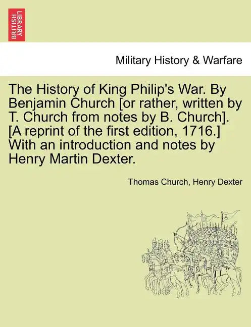 The History of King Philip's War. by Benjamin Church [Or Rather, Written by T. Church from Notes by B. Church]. [A Reprint of the First Edition, 1716. - Paperback