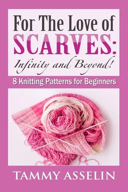 For The Love of Scarves: Infinity and Beyond!: 8 Knitting Patterns for Beginners - Paperback