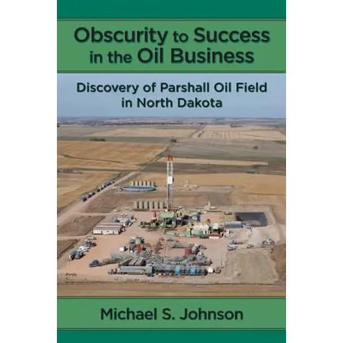 Obscurity to Success in the Oil Business: Discovery of Parshall Oil Field in North Dakota - Paperback