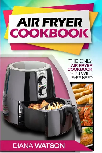 Air Fryer Cookbook For Beginners: The Only Air Fryer Cookbook You Will Ever Need - Paperback