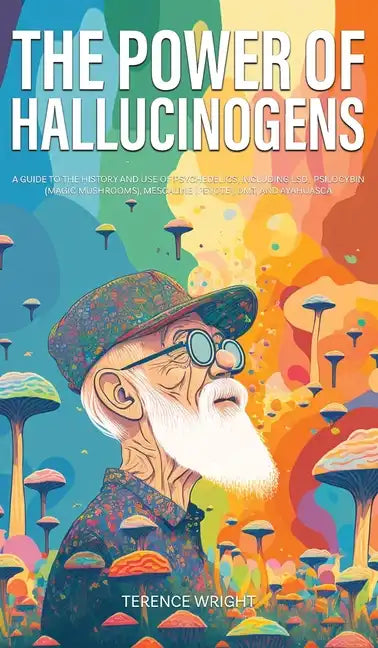 The Power of Hallucinogens: A Guide to the History and Use of Psychedelics, Including LSD, Psilocybin (Magic Mushrooms), Mescaline (Peyote), DMT, - Hardcover