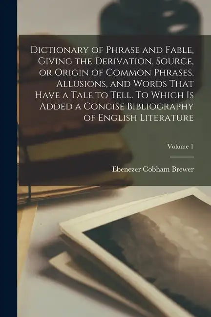 Dictionary of Phrase and Fable, Giving the Derivation, Source, or Origin of Common Phrases, Allusions, and Words That Have a Tale to Tell. To Which is - Paperback