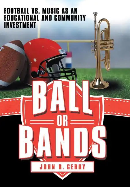 Ball or Bands: Football vs. Music as an Educational and Community Investment - Hardcover
