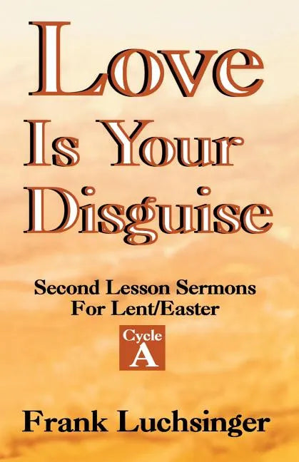 Love Is Your Disguise: 2nd Lesson Sermons for Lent/Easter: Cycle a - Paperback