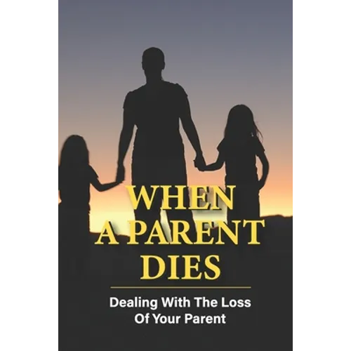 When A Parent Dies: Dealing With The Loss Of Your Parent: After The Death Of A Parent - Paperback