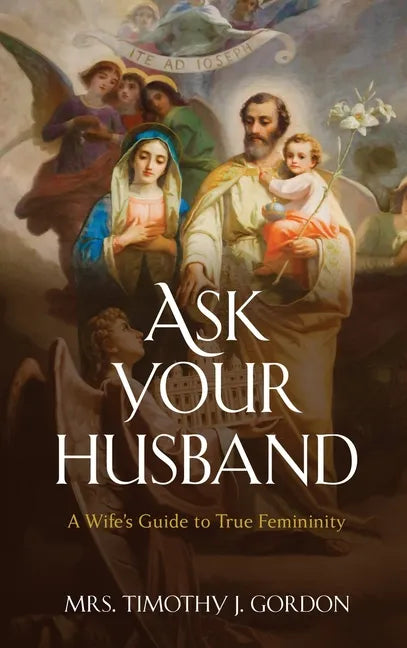 Ask Your Husband: A Wife's Guide to True Femininity - Hardcover