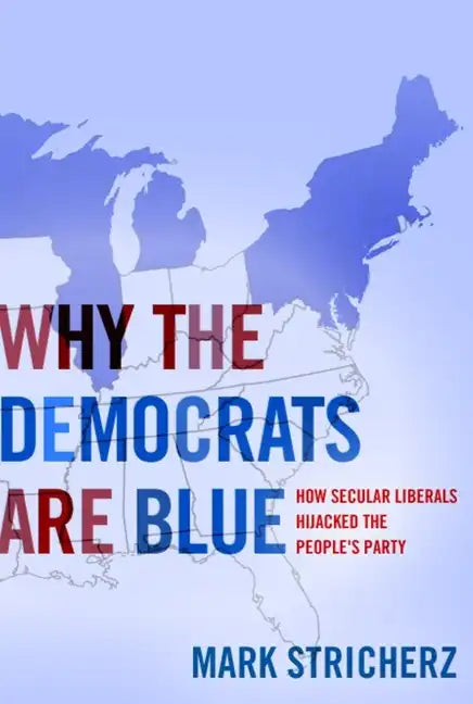 Why the Democrats Are Blue: Secular Liberalism and the Decline of the People's Party - Hardcover