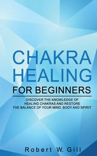 Chakra Healing for Beginners: Discover the knowledge of chakra healing and restore the balance of your mind, body and spirit - Paperback