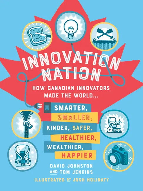 Innovation Nation: How Canadian Innovators Made the World Smarter, Smaller, Kinder, Safer, Healthier, Wealthier, Happier - Paperback