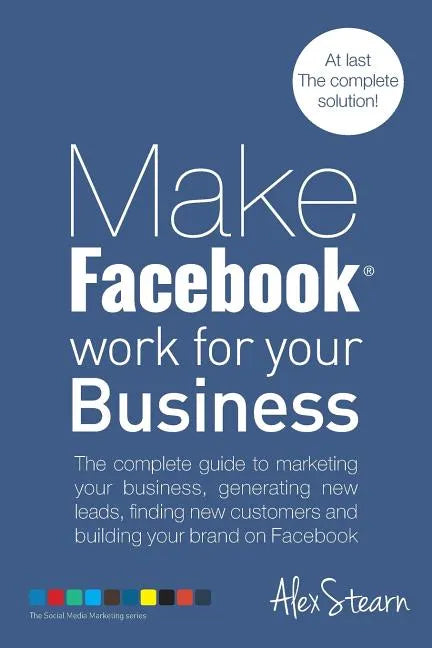 Make Facebook Work for your Business: The complete guide to marketing your business, generating new leads, finding new customers and building your bra - Paperback