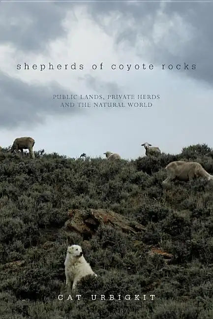 Shepherds of Coyote Rocks: Public Lands, Private Herds and the Natural World - Hardcover